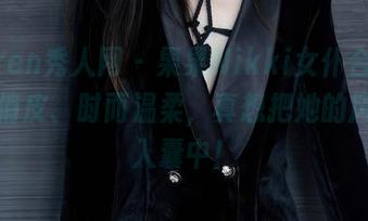 Xiuren秀人网 – 果果Nikki女仆合集，时而俏皮、时而温柔，真想把她的风格收入囊中！